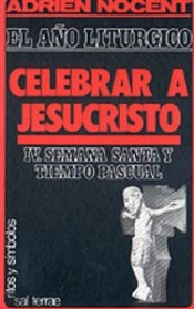 011 - El Año Litúrgico: Celebrar A Jesucristo. 4: Semana Santa Y Tiempo Pascual