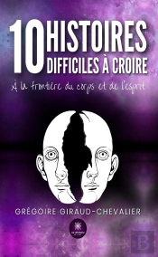 10 Histoires Difficiles À Croire : A La Frontière Du Corps Et De L'Esprit