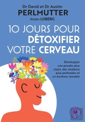 10 Jours Pour Détoxifier Votre Cerveau : Développer Une Pensée Plus Claire, Des Relations Plus Profondes Et Un Bonheur Durable