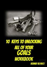 10 Keys To Unlocking All Of Your Goals - Workbook