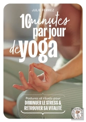 10 Minutes Par Jour De Yoga : Postures Et Rituels Pour Diminuer Le Stress & Retrouver Sa Vitalité