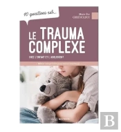 10 Questions Sur... : Le Trauma Complexe Chez L'Enfant Et L'Adolescent : Mieux Comprendre Pour Mieux Intervenir