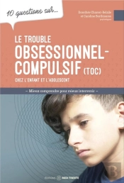 10 Questions Sur... : Le Trouble Obsessionnel-Compulsif Chez L'Enfant Et L'Adolescent : Mieux Comprendre Pour Mieux Intervenir