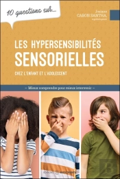 10 Questions Sur... : Les Hypersensibilités Sensorielles Chez L'Enfant Et L'Adolescent : Mieux Comprendre Pour Mieux Intervenir