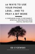 10 Ways To Use Your Phone Less... And To Pray A Bit More