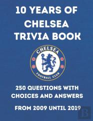 10 Years Of Chelsea Trivia Book +250 Questions With Choices And Answers From 2009 Until 2019