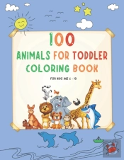 100 Animals For Toddler Coloring Book For Kids Age 6 - 10