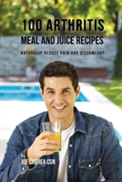 100 Arthritis Meal And Juice Recipes: Naturally Reduce Pain And Discomfort