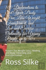 100 Declarations To Set Your Body Free, Lose Weight, Transform It, And Live And Exercise Optimally For Young People, Up To 50+