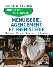 100 Fiches Pratiques : Menuiserie, Agencement Et Ébénisterie ; Matériaux, Machines, Conception, Fabrication