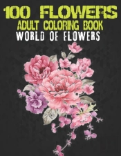 100 Flowers Adult Coloring Book. World Of Flowers