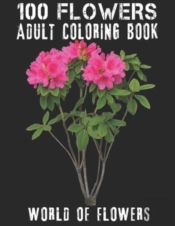 100 Flowers Adult Coloring Book. World Of Flowers