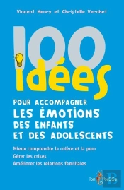 100 Idées Pour Accompagner Les Émotions Des Enfants Et Des Adolescents : Mieux Comprendre La Colère Et La Peur. Gérer Les Crises. Améliorer Les Relations Familiales