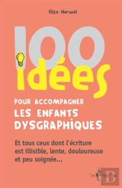 100 Idées : Pour Accompagner Les Enfants Dysgraphiques ; Et Tous Ceux Dont L'Écriture Est Illisible, Lente, Douloureuse Et Peu Soignée...