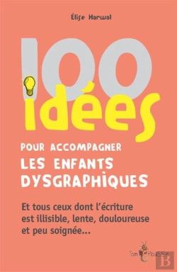 Bertrand.pt - 100 Idées : Pour Accompagner Les Enfants Dysgraphiques ; Et Tous Ceux Dont L'Écriture Est Illisible, Lente, Douloureuse Et Peu Soignée...