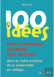 100 Idées : Pour Accompagner Un Enfant Avec Autisme ; Dans Le Cadre Scolaire, De La Maternelle Au Collège...