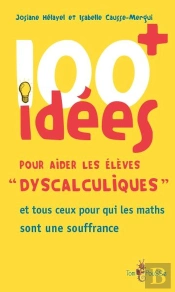 100 Idées : Pour Aider Les Élèves «Dyscalculiques» Et Tous Ceux Pour Qui Les Maths Sont Une Souffrance