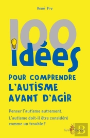 100 Idées Pour Comprendre L'Autisme Avant D'Agir