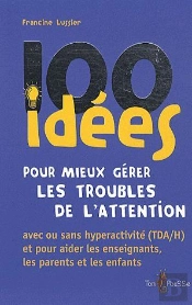 100 Idées : Pour Mieux Gérer Les Troubles De L'Attention ; Avec Ou Sans Hyperactivité (Tda/H) Et Pour Aider Les Enseignants, Les Parents Et Les Enfants