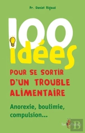 100 Idées Pour Se Sortir D'Un Trouble Alimentaire ; Anorexie, Boulimie, Compulsion...