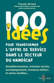 100 Idées Pour Transformer L'Offre De Service Dans Le Secteur Du Handicap : Autodétermination, Inclusion Sociale, Accompagnement, Nouveaux Métiers Et Autres Modèles...