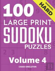 100 Large Print Hard Sudoku Puzzles - Volume 4 - One Puzzle Per Page - Solutions Included - Puzzle Book For Adults