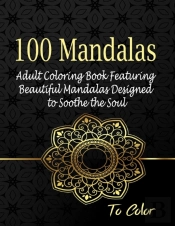 100 Mandalas, Adult Coloring Book Featuring Beautiful Mandalas Designed To Soothe The Soul,To Color