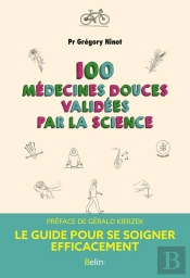 100 Médecines Douces Validees Par La Science : Le Guide Pour Se Soigner Efficacement