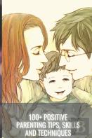 100+ Positive Parenting Tips, Skills And Techniques