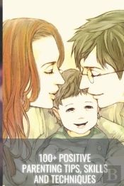 100+ Positive Parenting Tips, Skills And Techniques