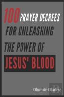 100 Prayer Decrees For Unleashing The Power Of Jesus' Blood