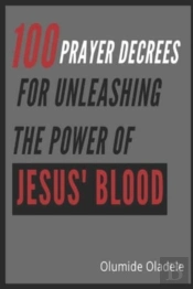 100 Prayer Decrees For Unleashing The Power Of Jesus' Blood