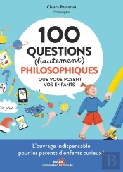 100 Questions (Hautement) Philosophiques Que Vous Posent Vos Enfants : L'Ouvrage Indispensable Pour Les Parents D'Enfants Curieux !
