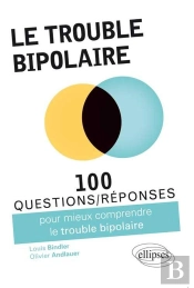100 Questions/Réponses : Pour Mieux Comprendre Le Trouble Bipolaire