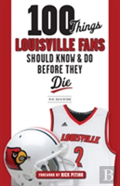 100 Things Louisville Fans Should Know & Do Before They Die