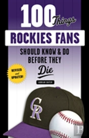 100 Things Rockies Fans Should Know & Do Before They Die