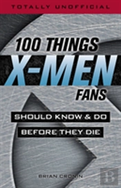 100 Things X-Men Fans Should Know & Do Before They Die