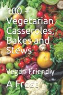 100 + Vegetarian Casseroles, Bakes And Stews
