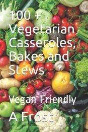 100 + Vegetarian Casseroles, Bakes And Stews