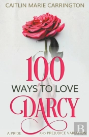 100 Ways To Love Darcy: A Pride And Prej