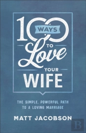100 Ways To Love Your Wife Â€“ The Simple, Powerful Path To A Loving Marriage