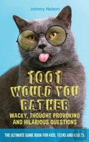 1001 Would You Rather Wacky, Thought Provoking And Hilarious Questions