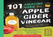 101 Amazing Uses For Apple Cider Vinegar