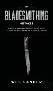 101 Bladesmithing Mistakes: Knife Making