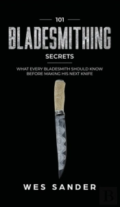 101 Bladesmithing Secrets: What Every Bl