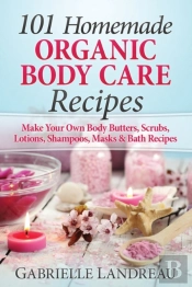101 Homemade Organic Body Care Recipes