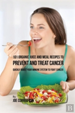 Bertrand.pt - 101 Organic Juice And Meal Recipes To Prevent And Treat Cancer: Quickly Boost Your Immune System To Fight Cancer