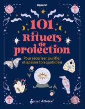 101 Rituels De Protection : Pour Sécuriser, Puriifer Et Apaiser Ton Quotidien