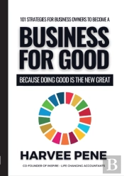 101 Strategies For Business Owners To Become A Business For Good Because Doing Good Is The New Great