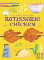 101 Things To Do With A Rotisserie Chicken, New Edition